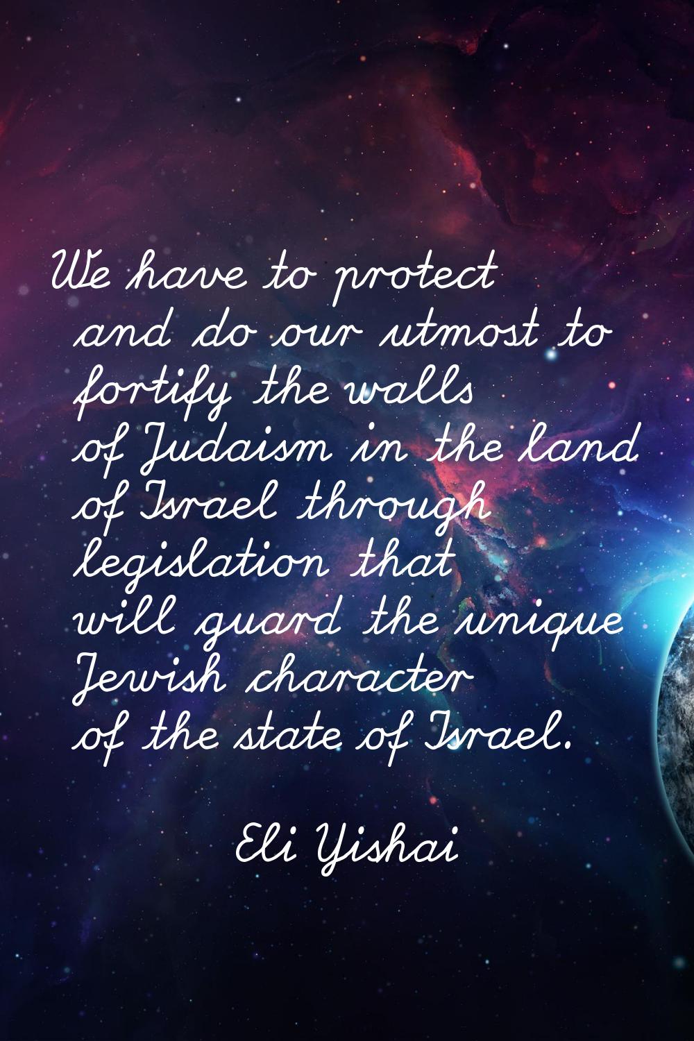 We have to protect and do our utmost to fortify the walls of Judaism in the land of Israel through 