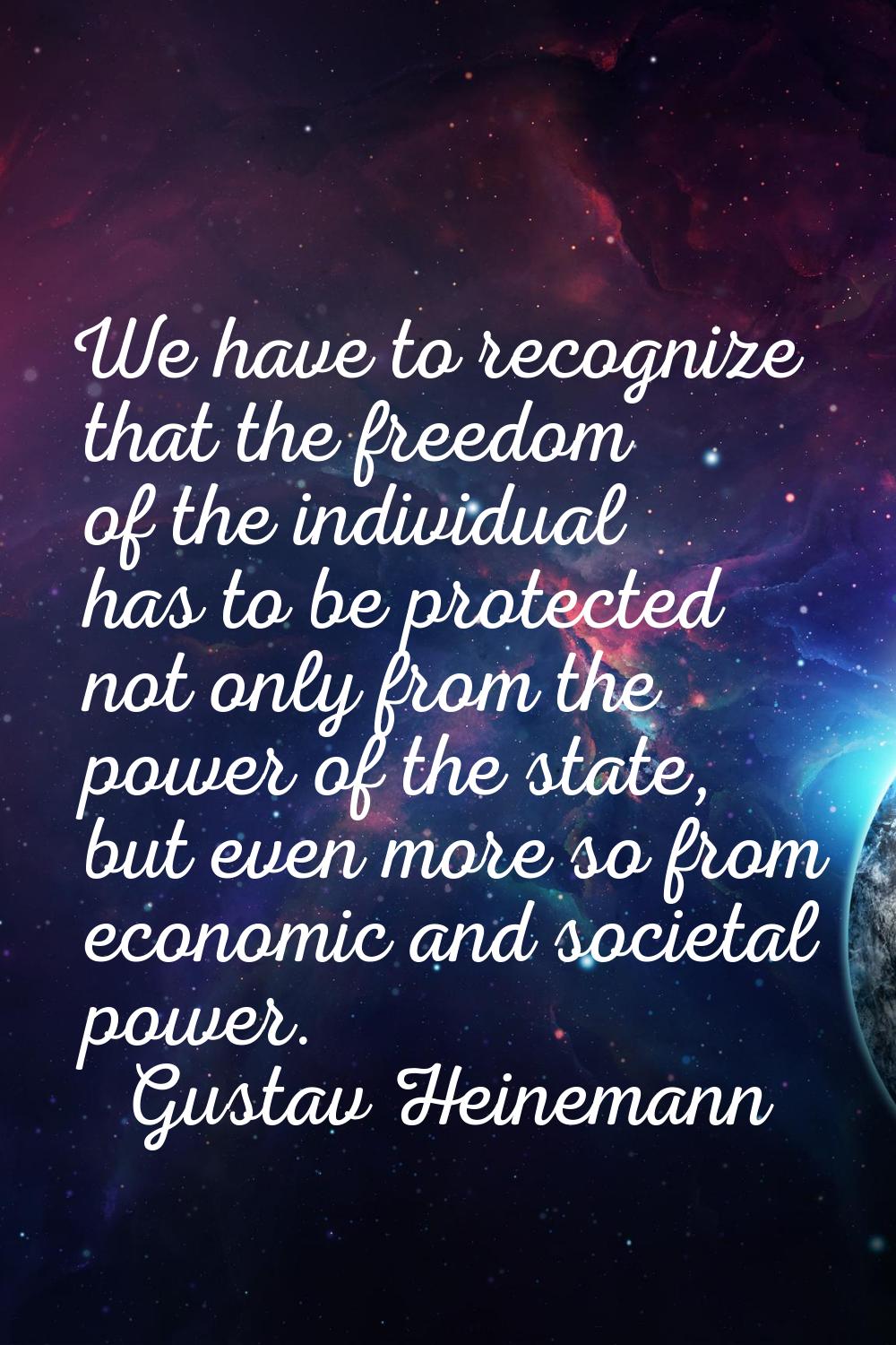 We have to recognize that the freedom of the individual has to be protected not only from the power