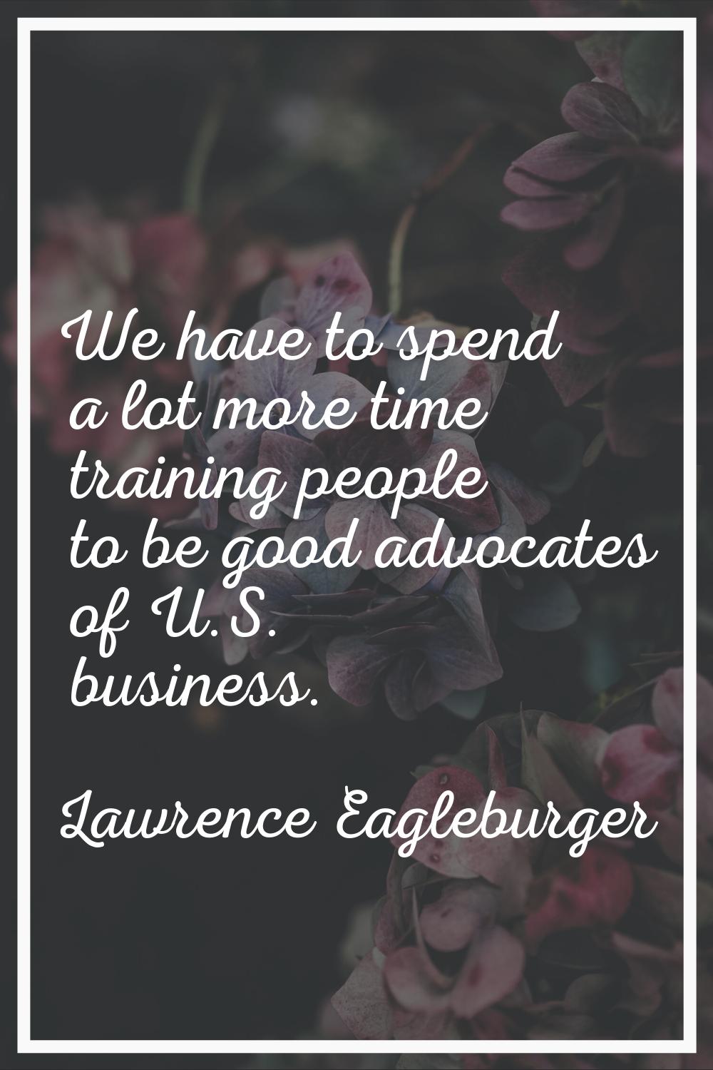 We have to spend a lot more time training people to be good advocates of U.S. business.