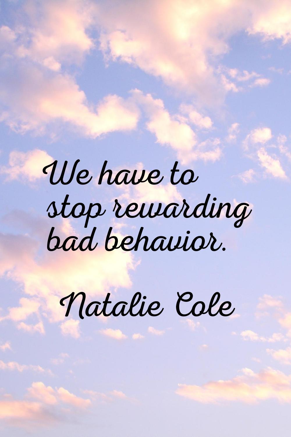 We have to stop rewarding bad behavior.