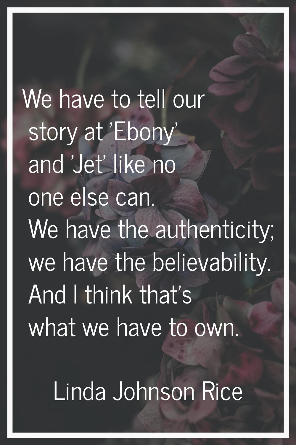 We have to tell our story at 'Ebony' and 'Jet' like no one else can. We have the authenticity; we h