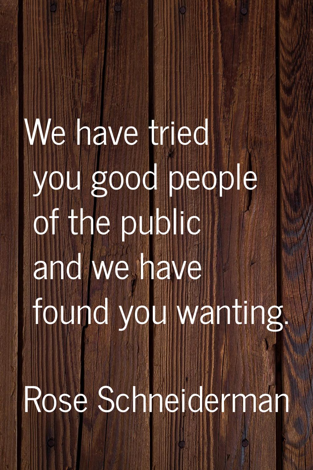 We have tried you good people of the public and we have found you wanting.