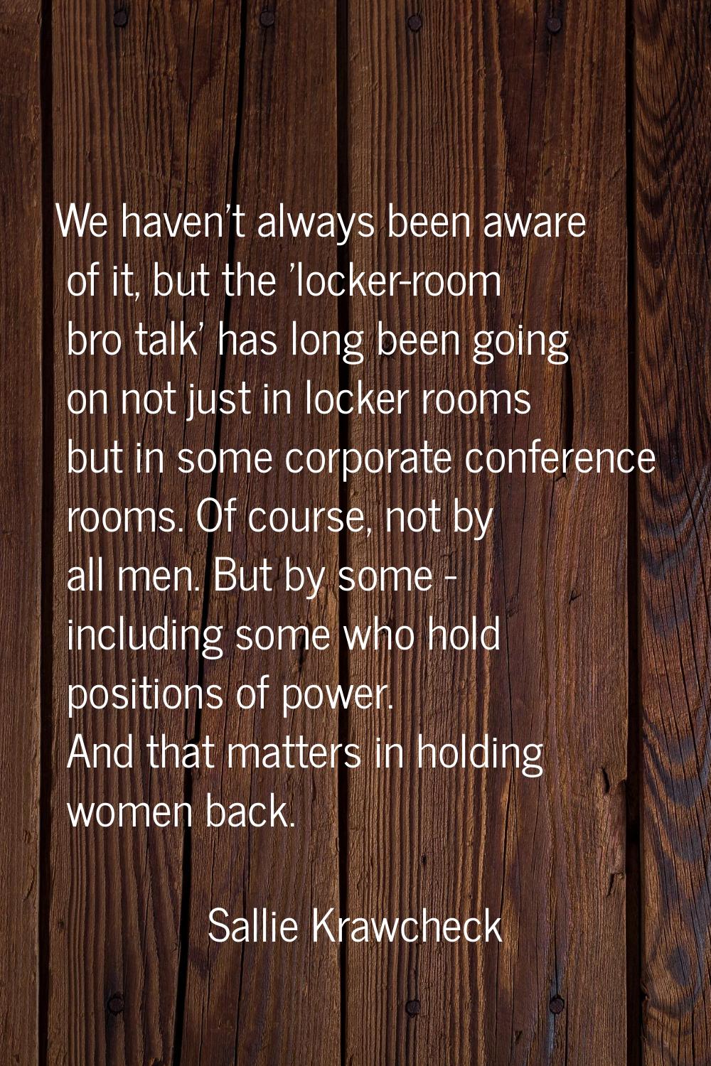 We haven't always been aware of it, but the 'locker-room bro talk' has long been going on not just 
