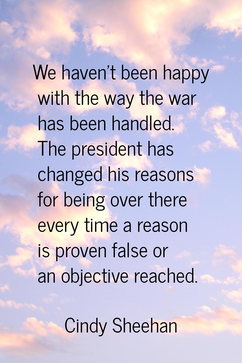 We haven't been happy with the way the war has been handled. The president has changed his reasons 