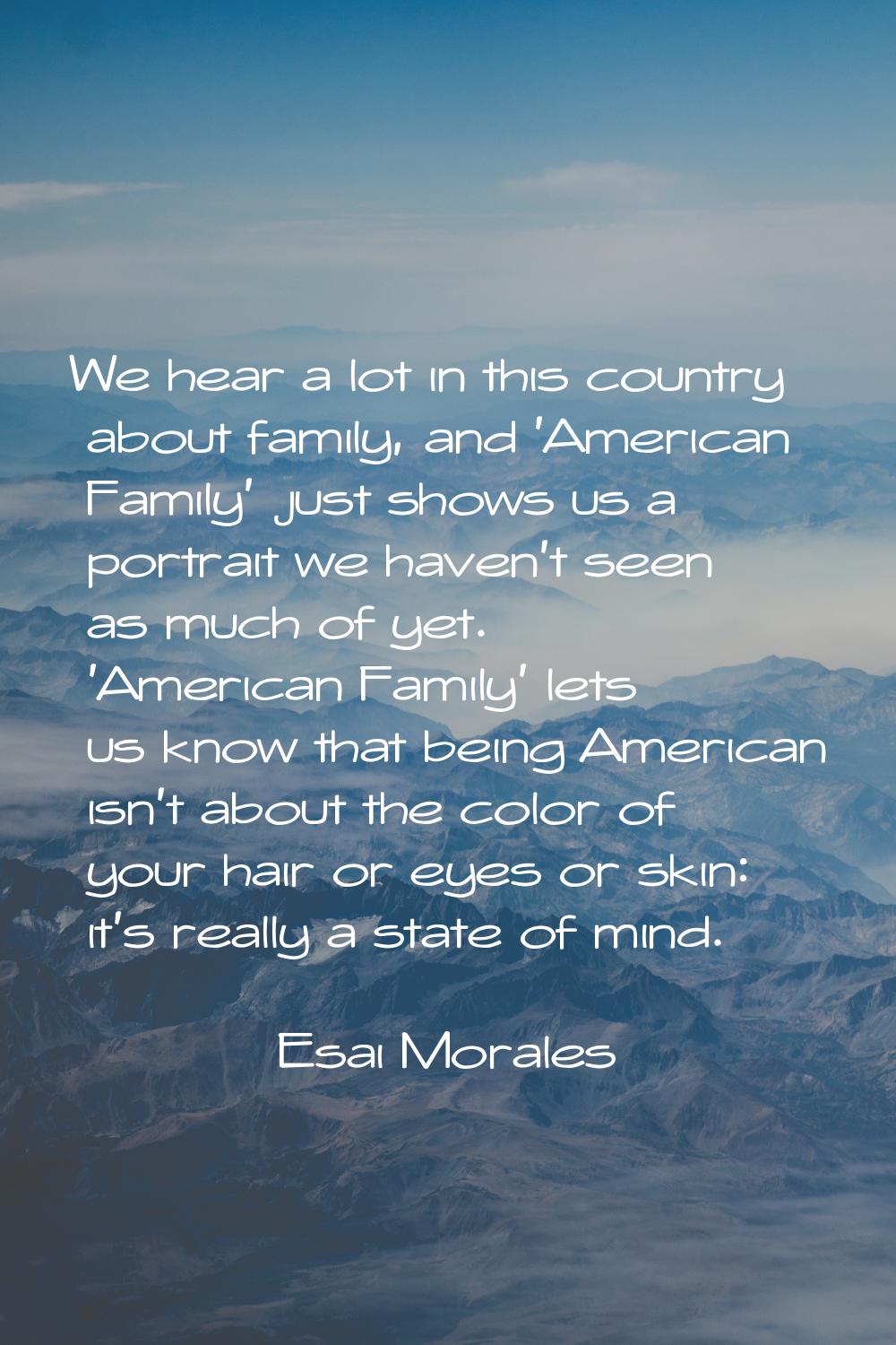 We hear a lot in this country about family, and 'American Family' just shows us a portrait we haven