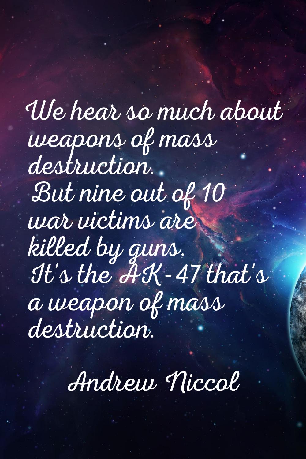 We hear so much about weapons of mass destruction. But nine out of 10 war victims are killed by gun