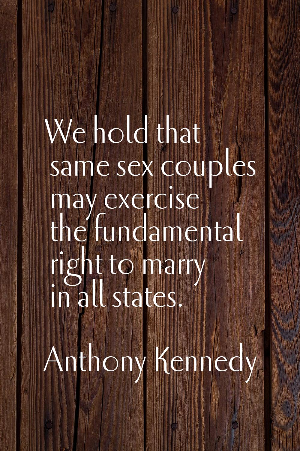We hold that same sex couples may exercise the fundamental right to marry in all states.