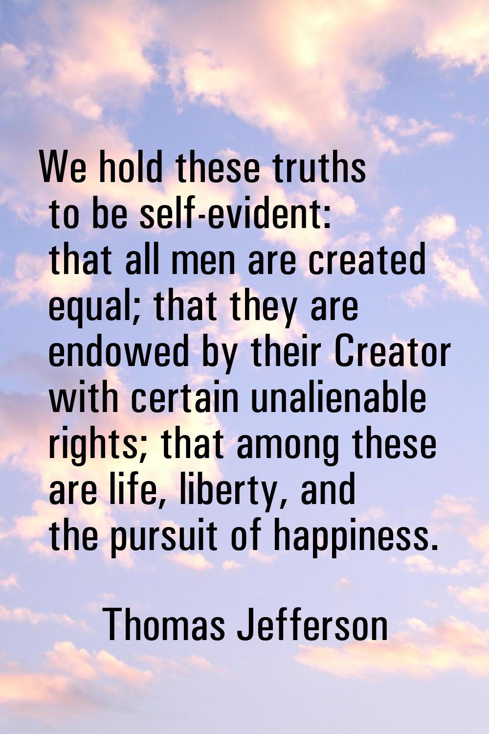 We hold these truths to be self-evident: that all men are created equal; that they are endowed by t