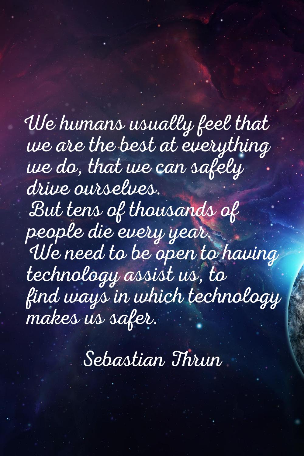We humans usually feel that we are the best at everything we do, that we can safely drive ourselves