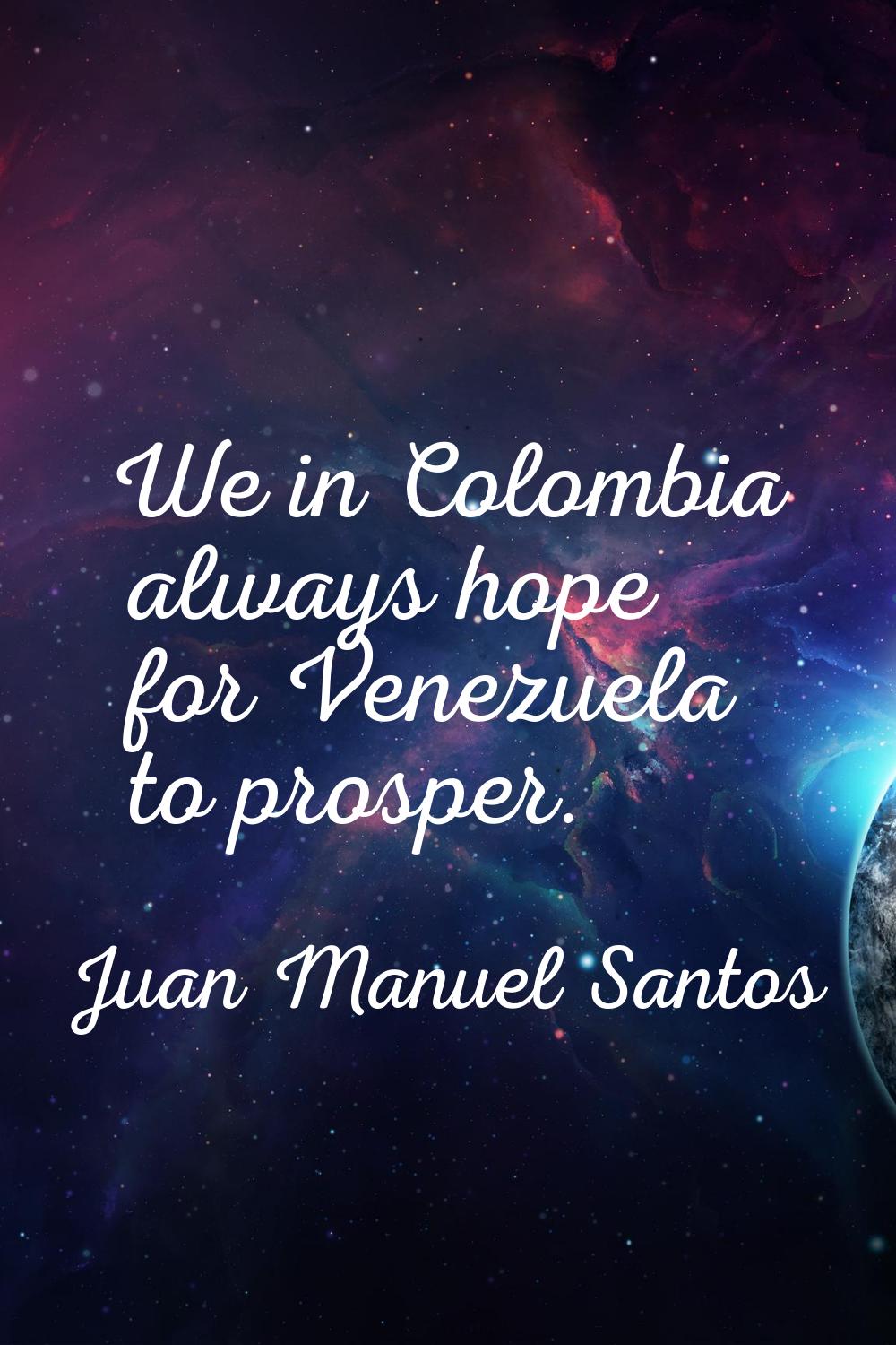 We in Colombia always hope for Venezuela to prosper.