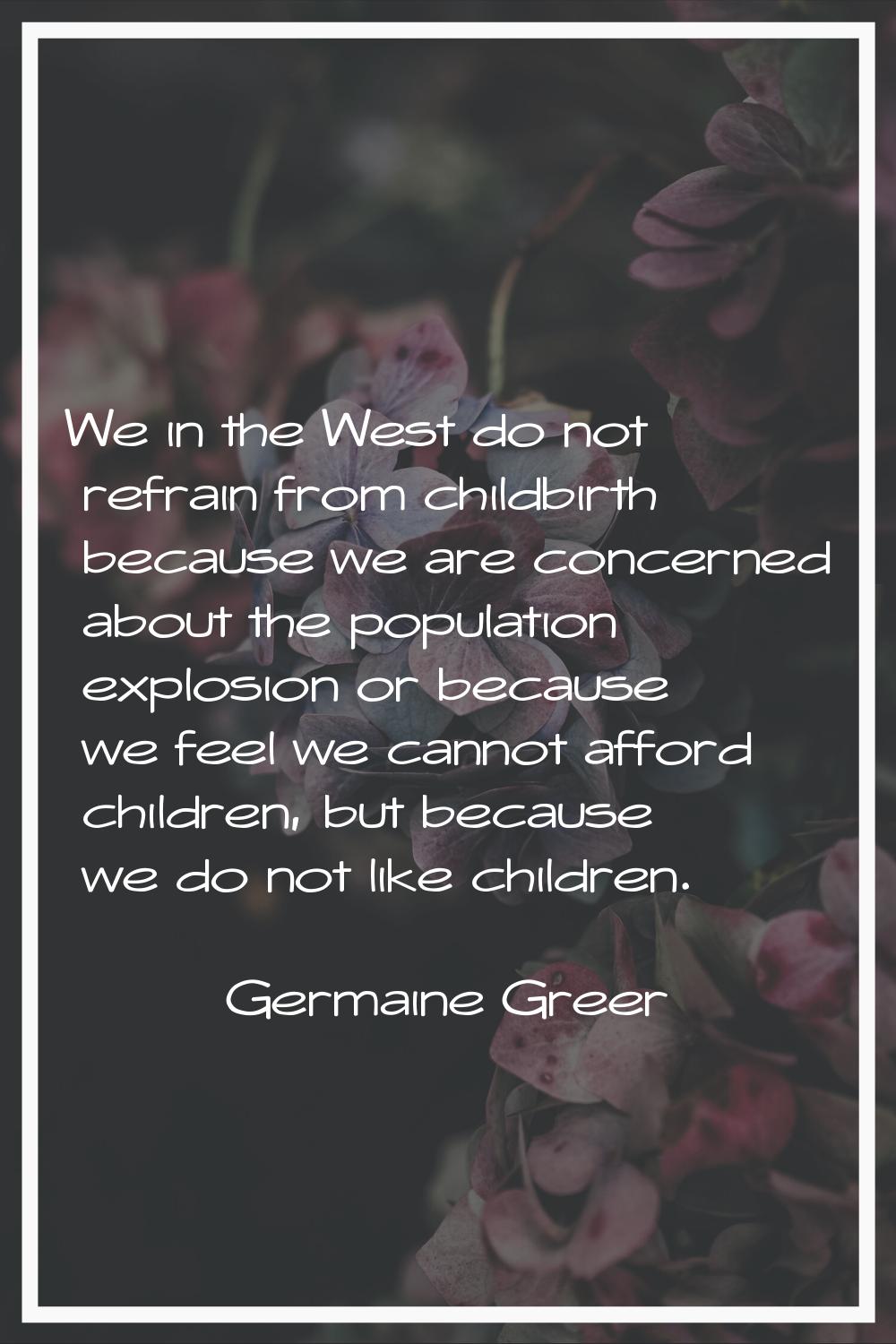 We in the West do not refrain from childbirth because we are concerned about the population explosi