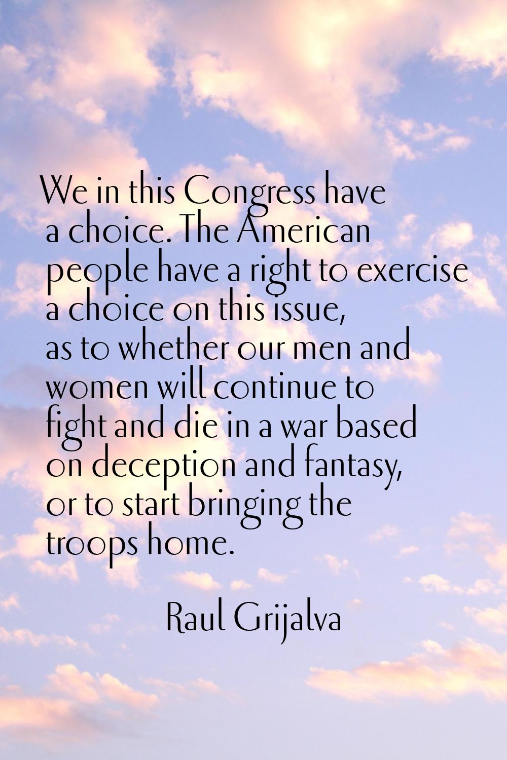 We in this Congress have a choice. The American people have a right to exercise a choice on this is