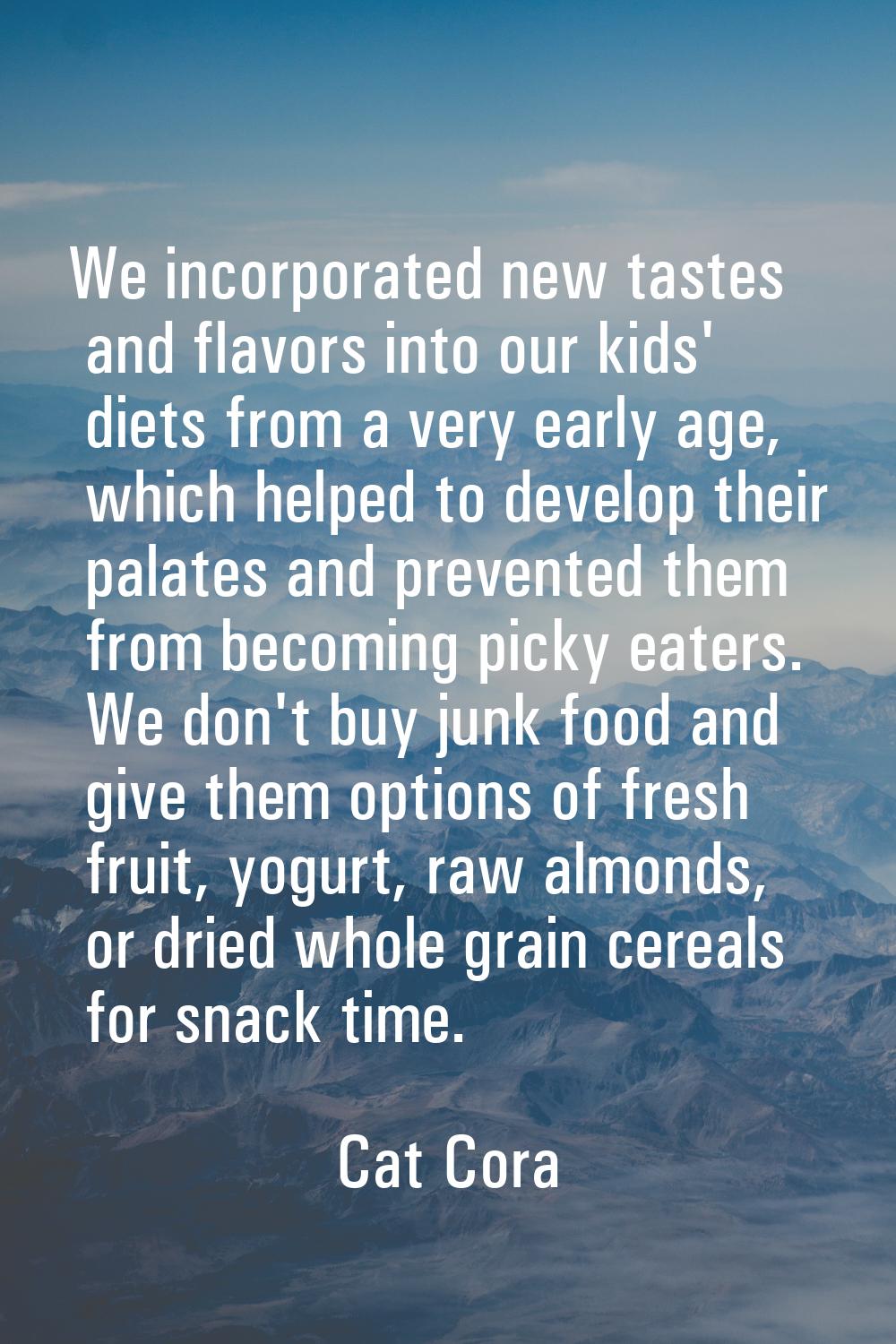 We incorporated new tastes and flavors into our kids' diets from a very early age, which helped to 