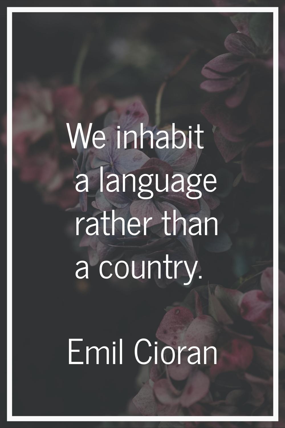 We inhabit a language rather than a country.