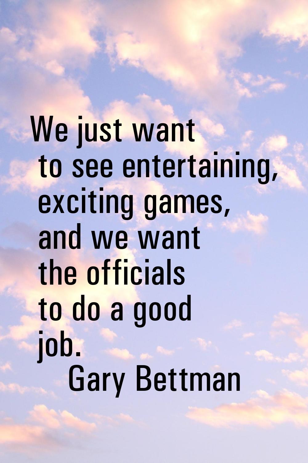 We just want to see entertaining, exciting games, and we want the officials to do a good job.