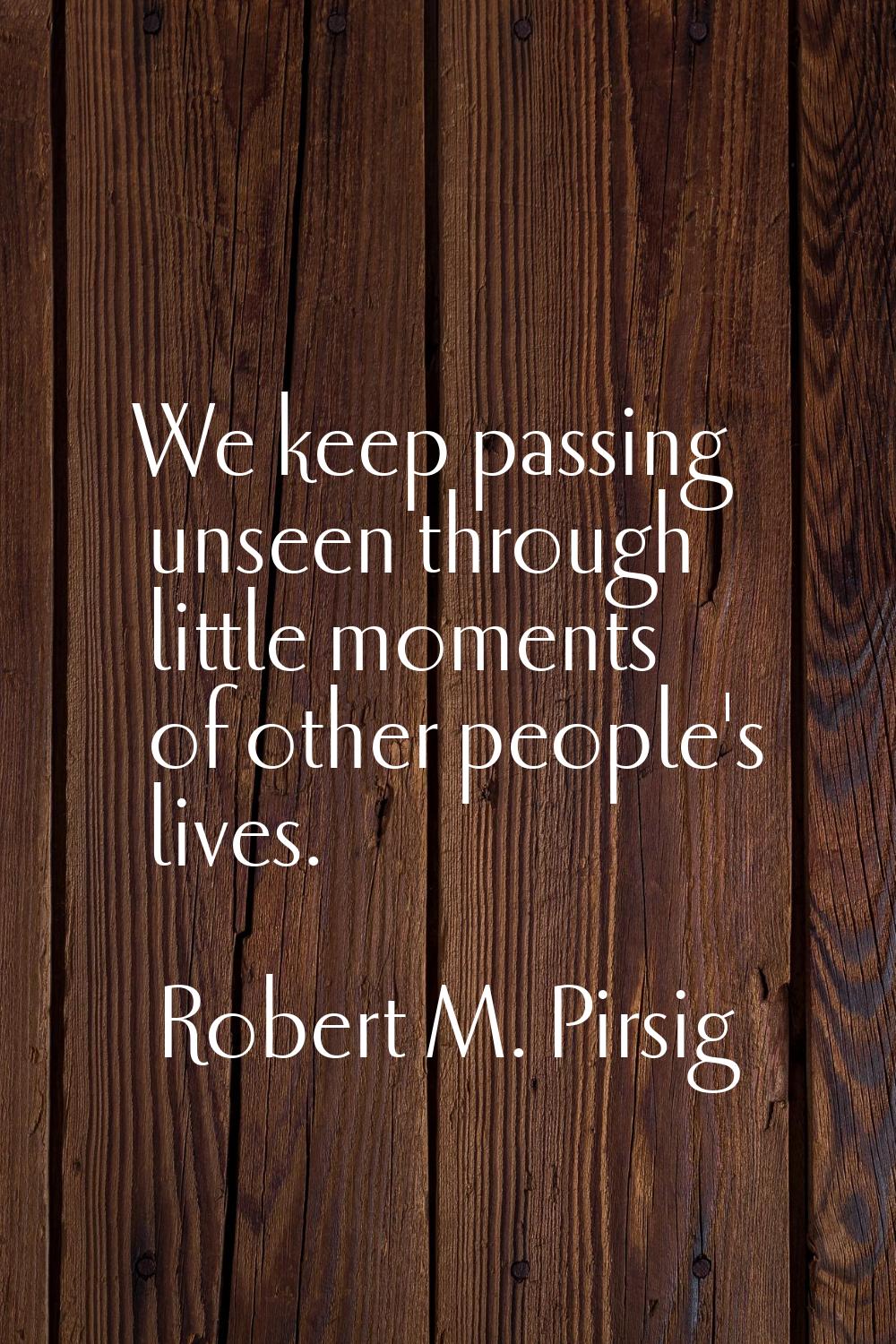 We keep passing unseen through little moments of other people's lives.