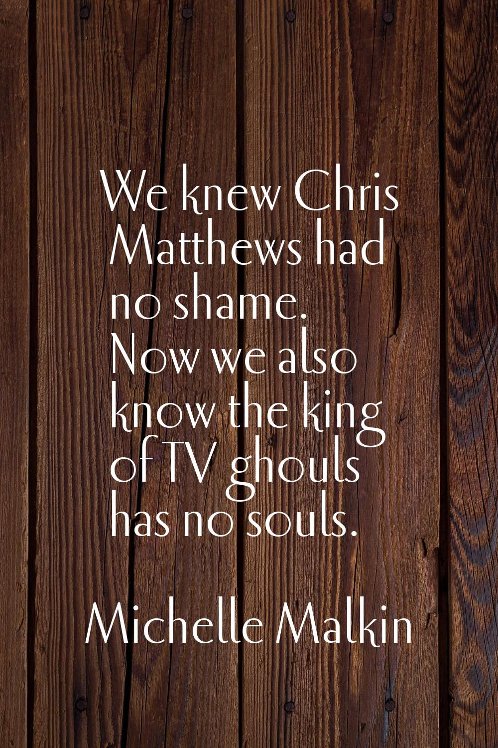 We knew Chris Matthews had no shame. Now we also know the king of TV ghouls has no souls.