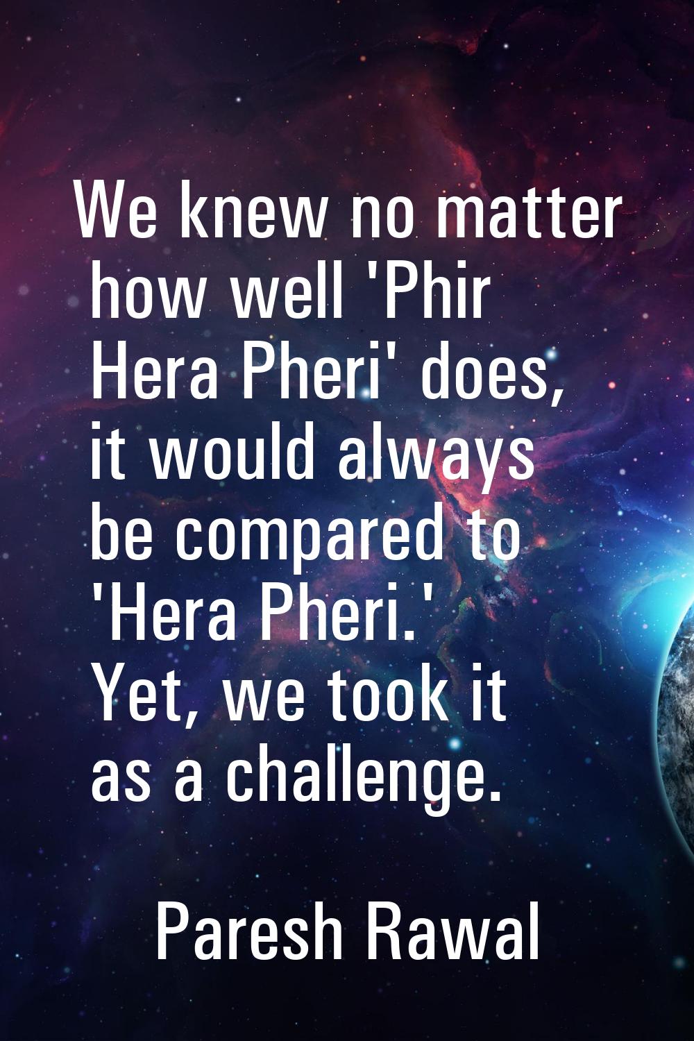 We knew no matter how well 'Phir Hera Pheri' does, it would always be compared to 'Hera Pheri.' Yet