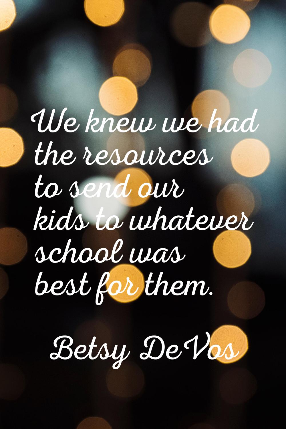 We knew we had the resources to send our kids to whatever school was best for them.