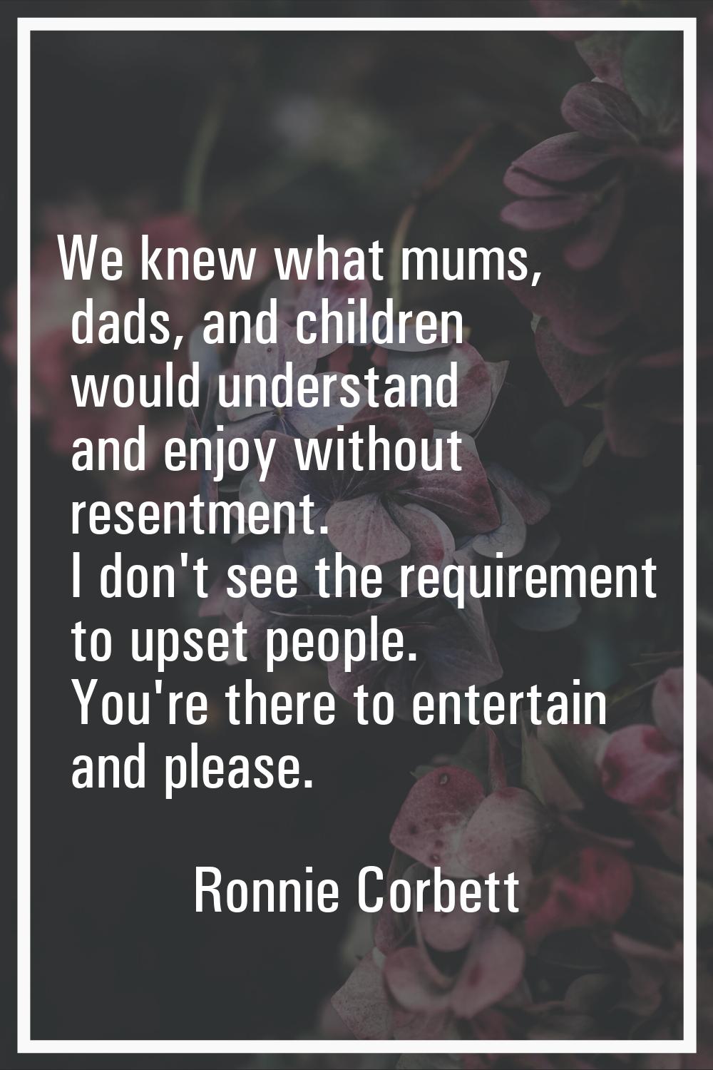 We knew what mums, dads, and children would understand and enjoy without resentment. I don't see th
