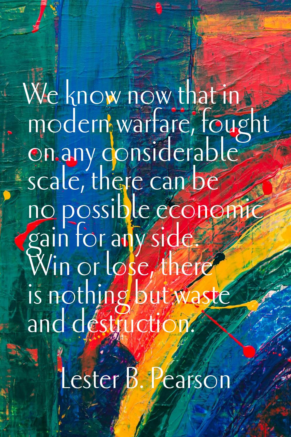 We know now that in modern warfare, fought on any considerable scale, there can be no possible econ