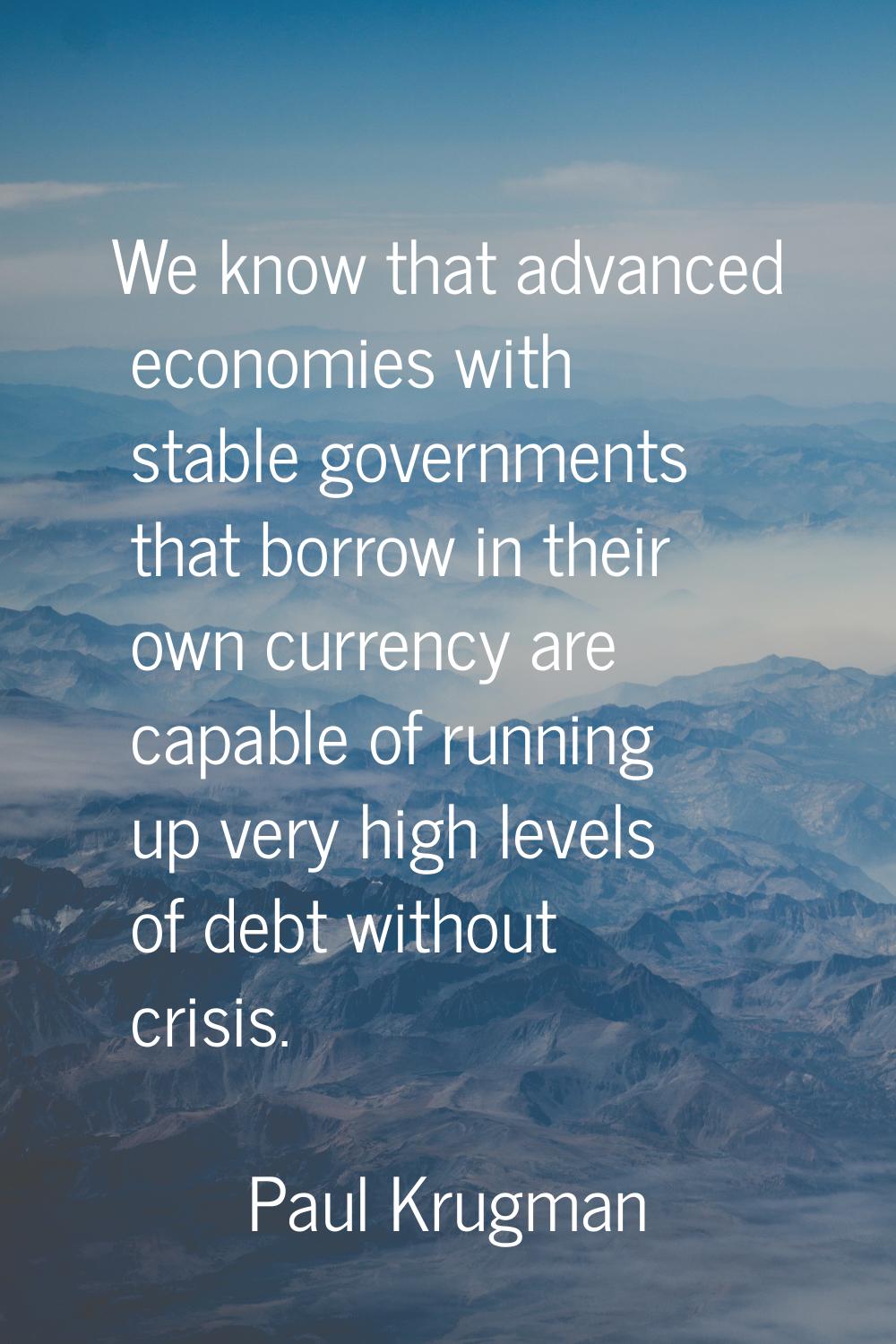 We know that advanced economies with stable governments that borrow in their own currency are capab