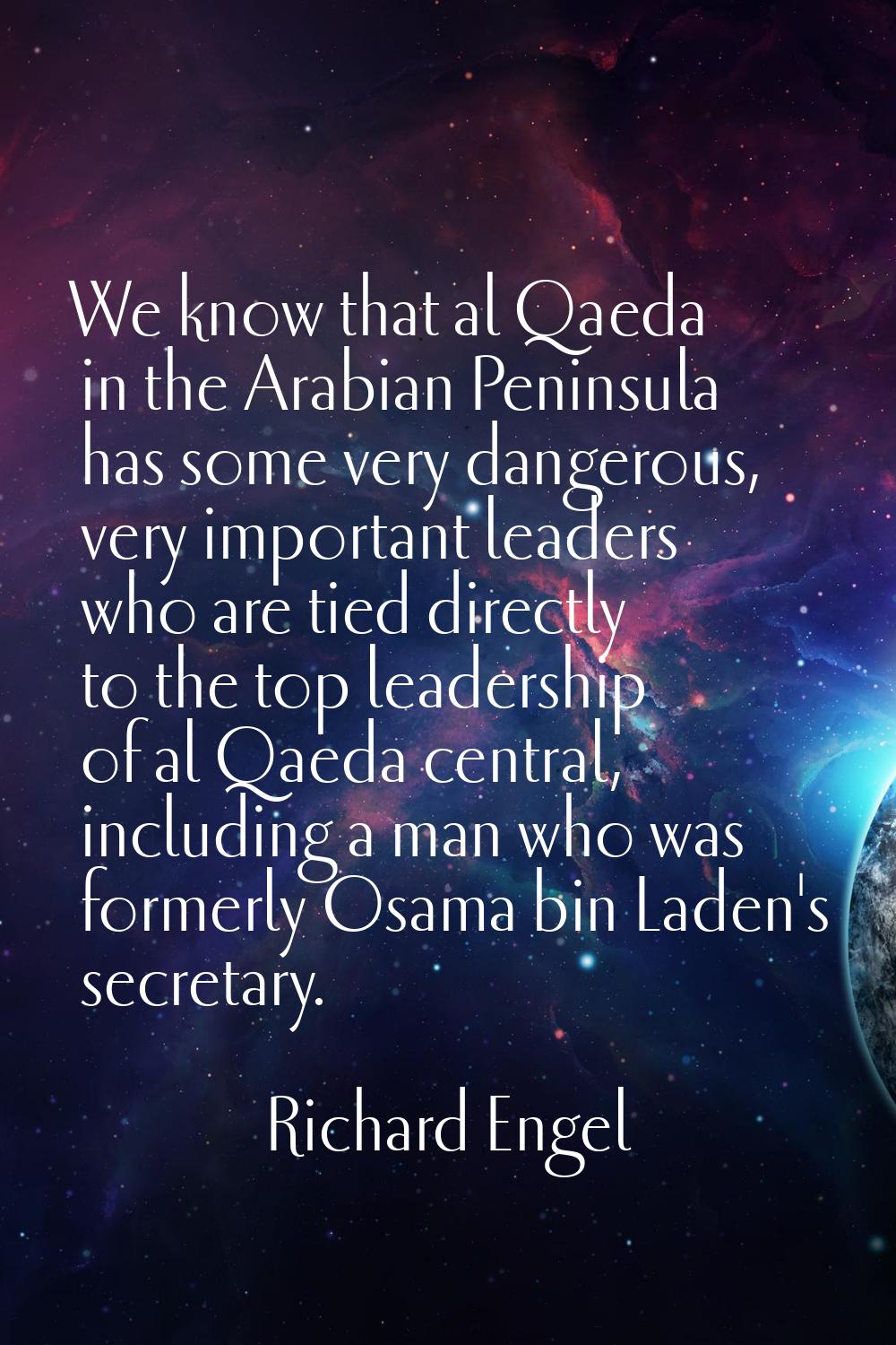 We know that al Qaeda in the Arabian Peninsula has some very dangerous, very important leaders who 