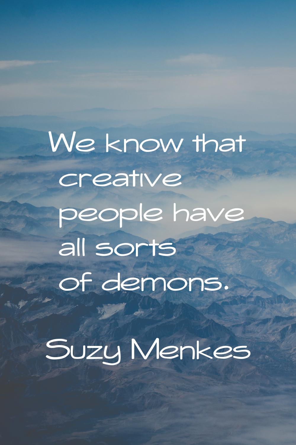 We know that creative people have all sorts of demons.