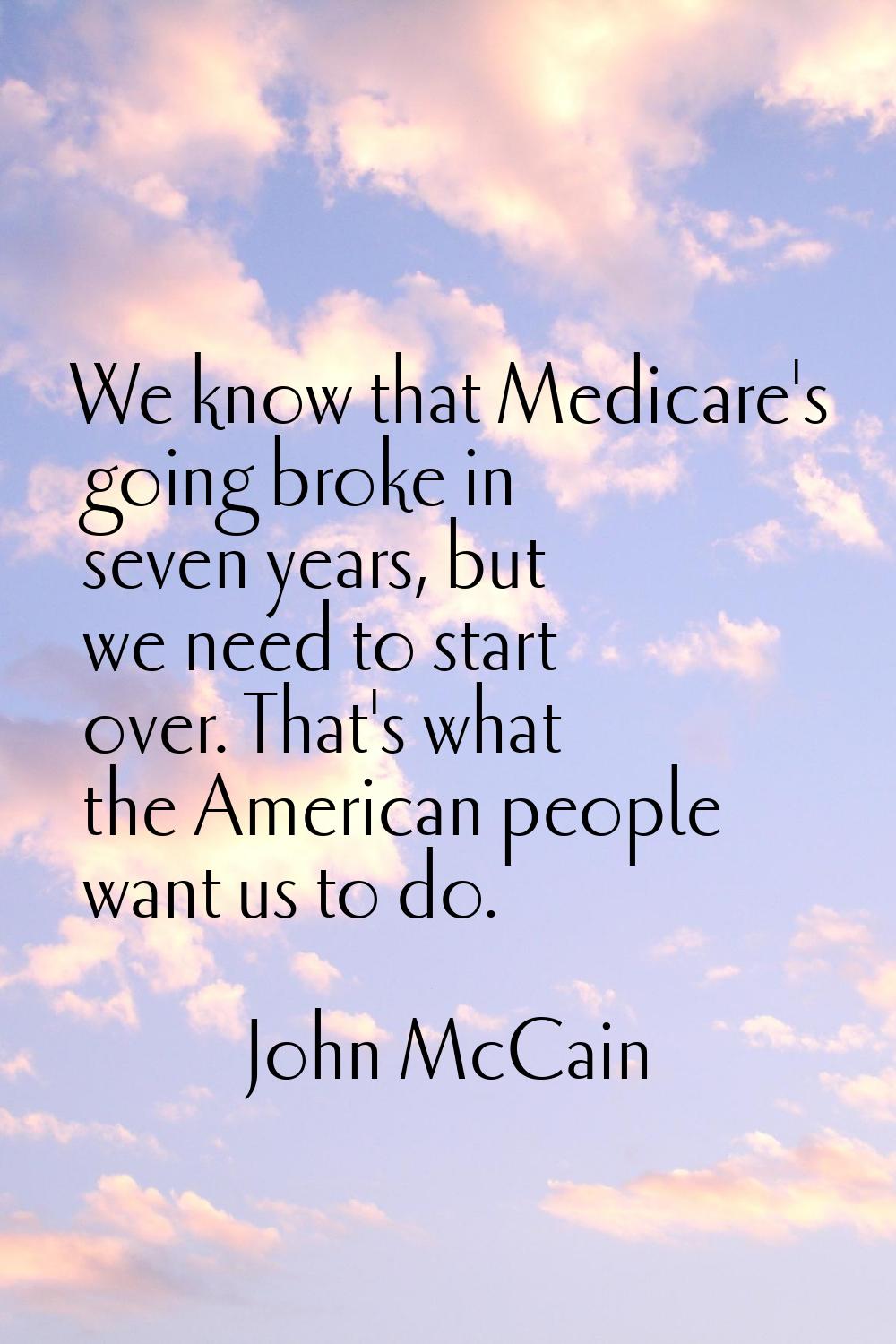 We know that Medicare's going broke in seven years, but we need to start over. That's what the Amer