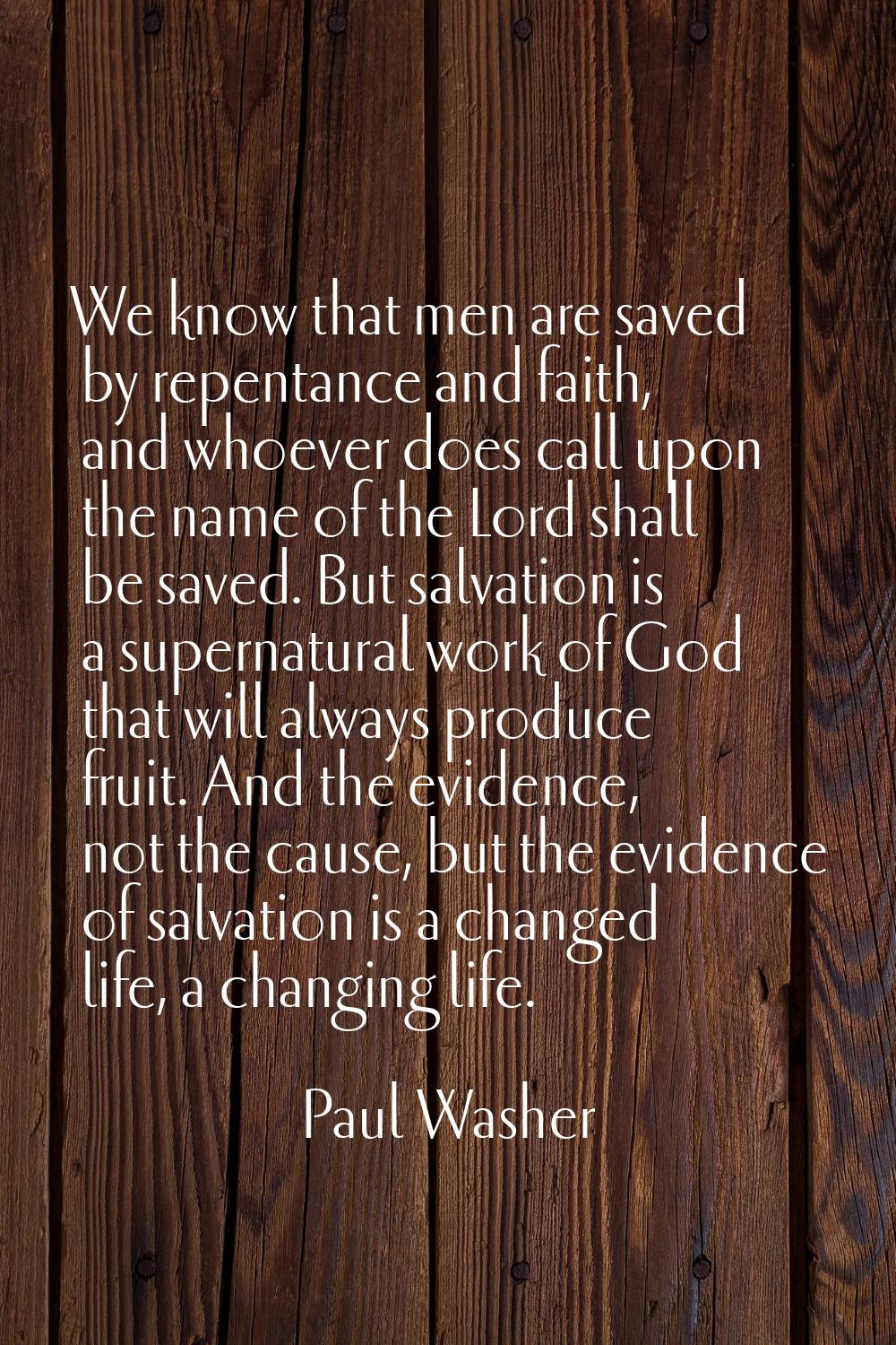 We know that men are saved by repentance and faith, and whoever does call upon the name of the Lord