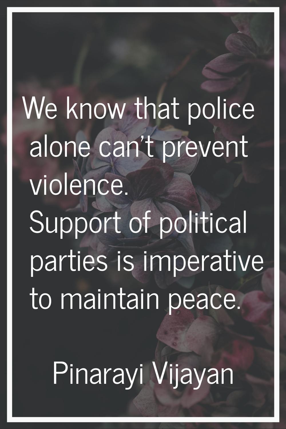 We know that police alone can't prevent violence. Support of political parties is imperative to mai