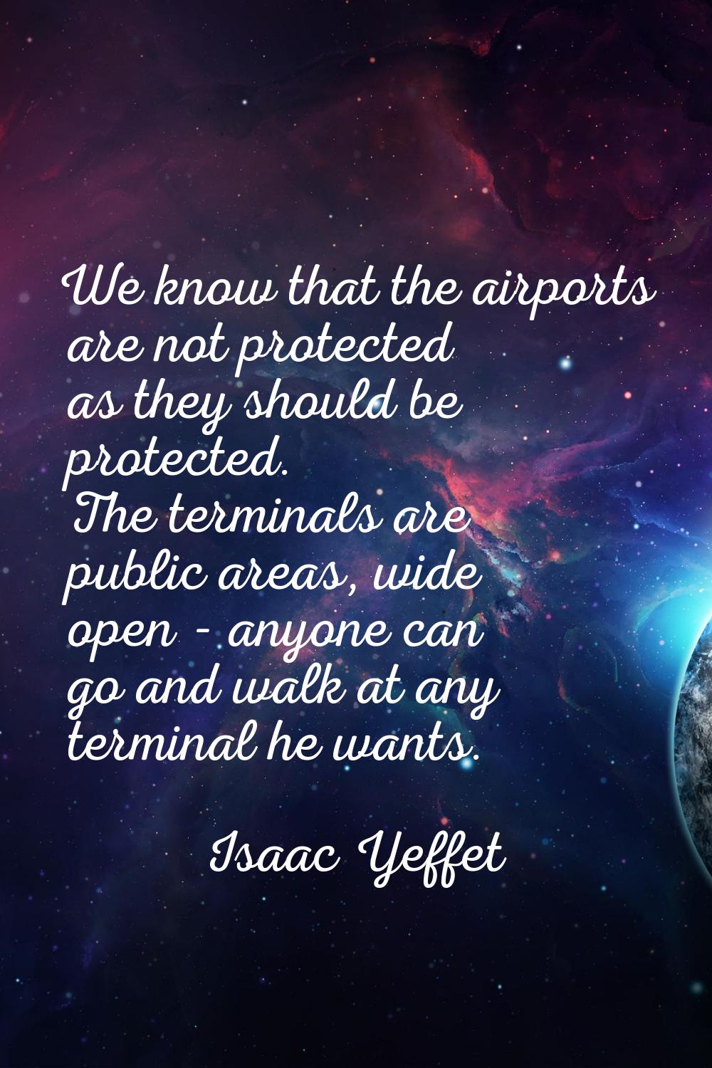 We know that the airports are not protected as they should be protected. The terminals are public a