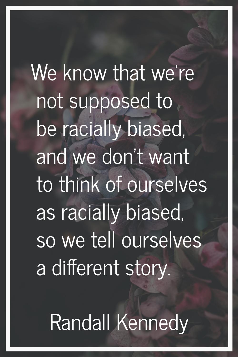 We know that we're not supposed to be racially biased, and we don't want to think of ourselves as r