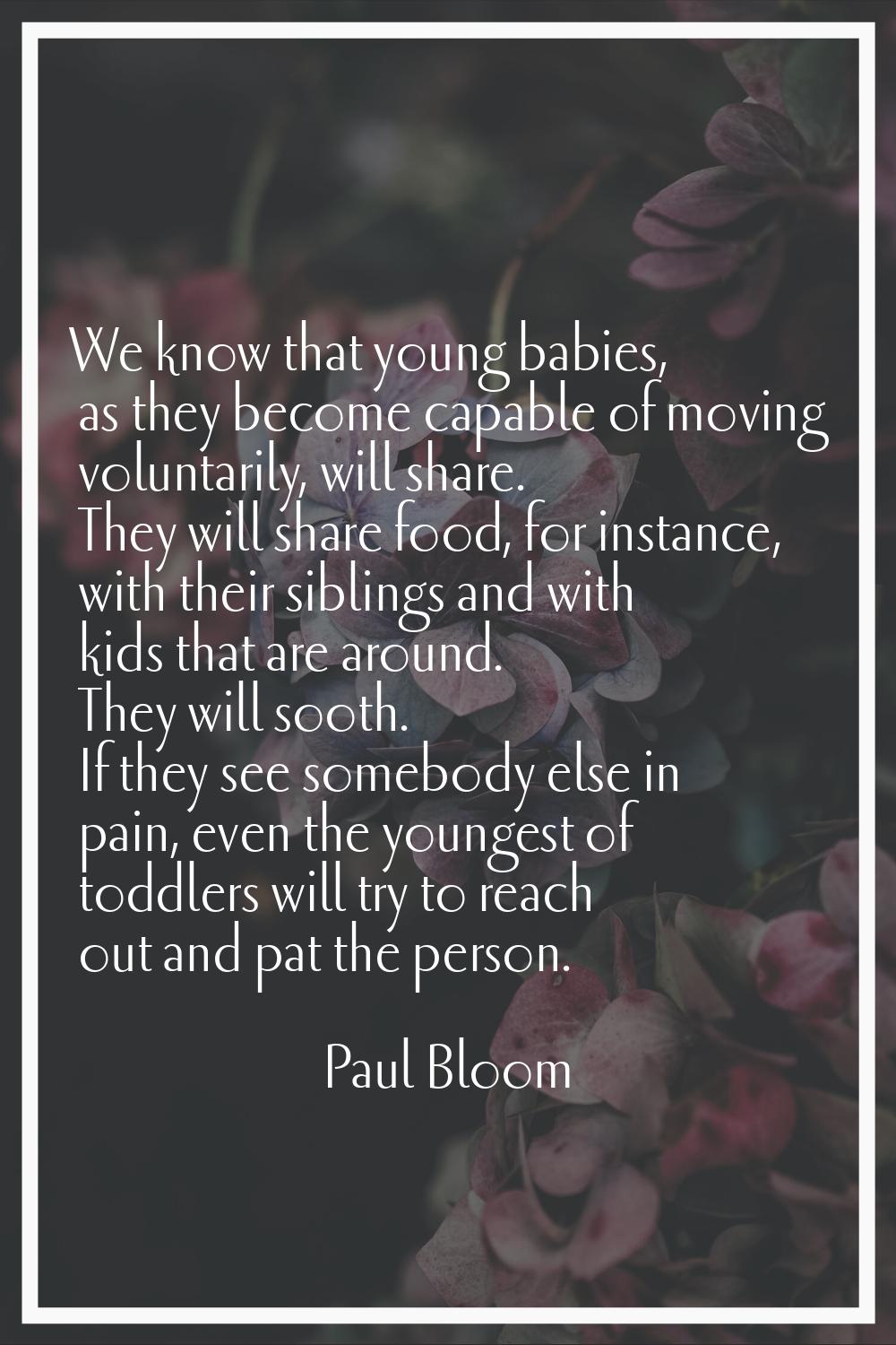 We know that young babies, as they become capable of moving voluntarily, will share. They will shar