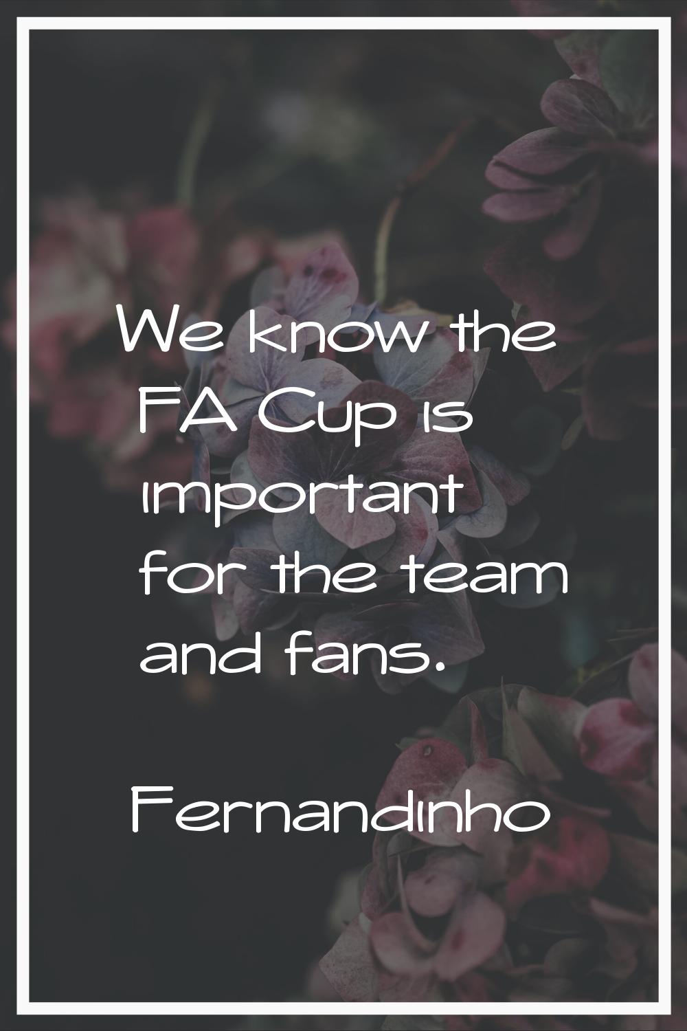 We know the FA Cup is important for the team and fans.