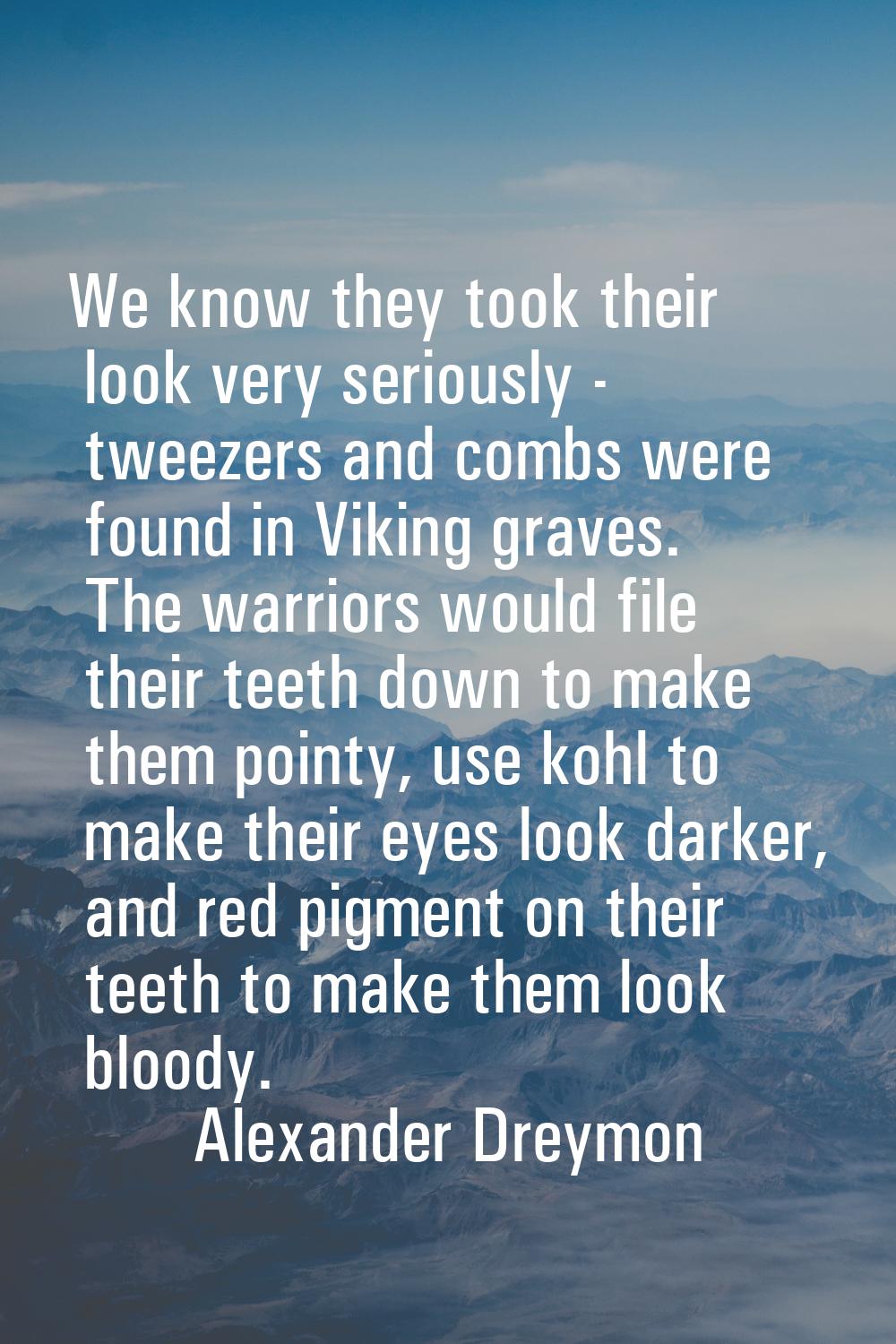 We know they took their look very seriously - tweezers and combs were found in Viking graves. The w