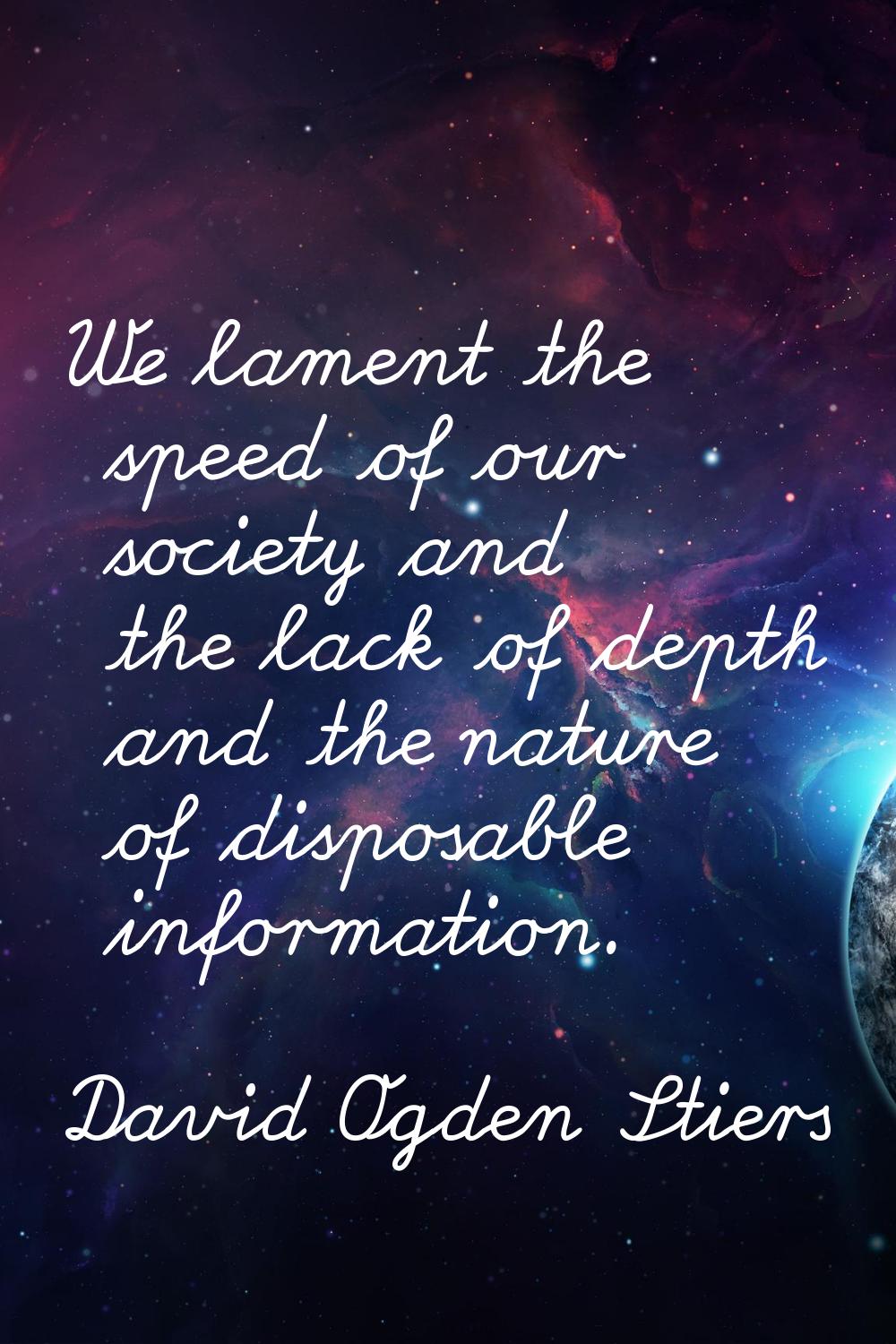 We lament the speed of our society and the lack of depth and the nature of disposable information.