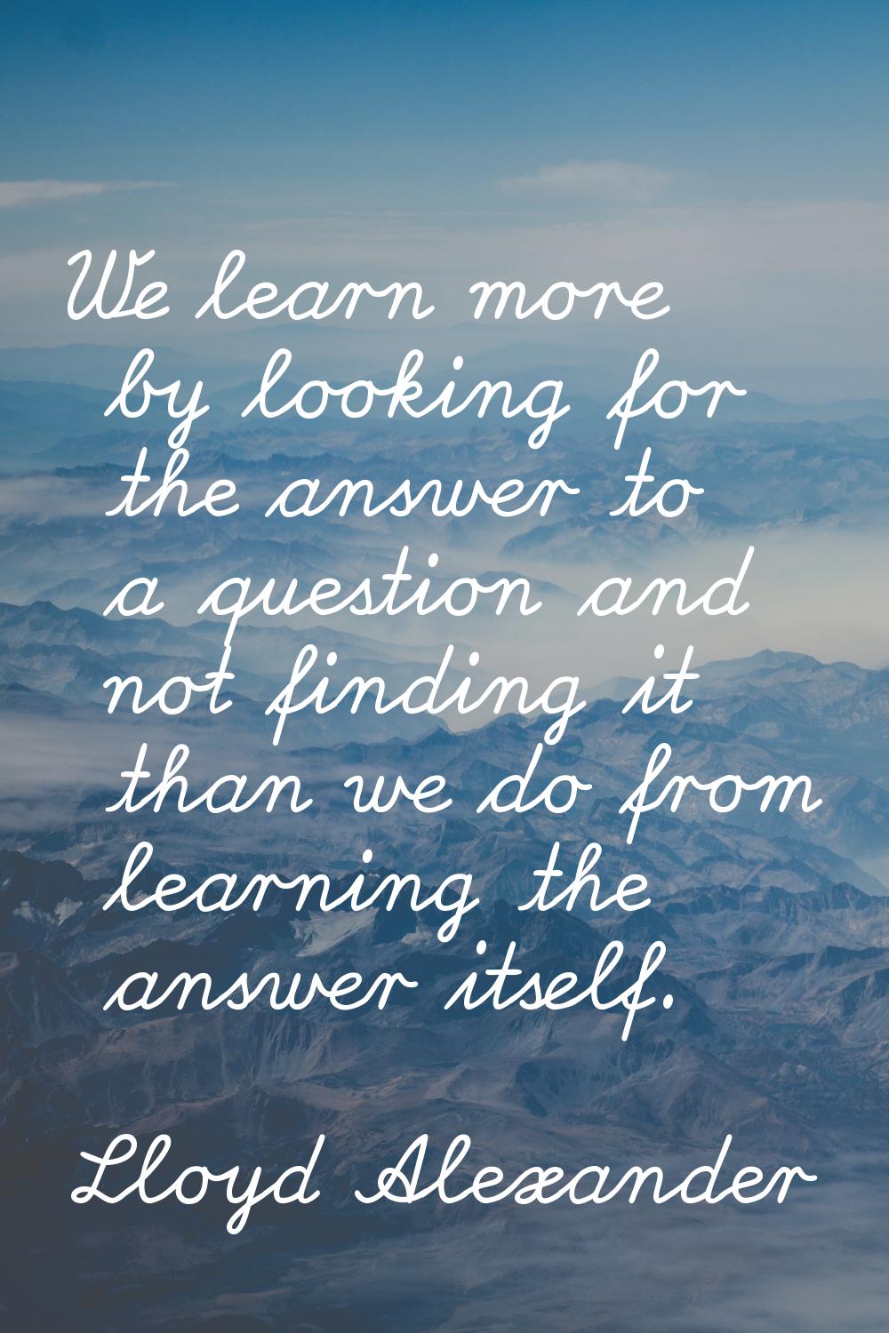 We learn more by looking for the answer to a question and not finding it than we do from learning t