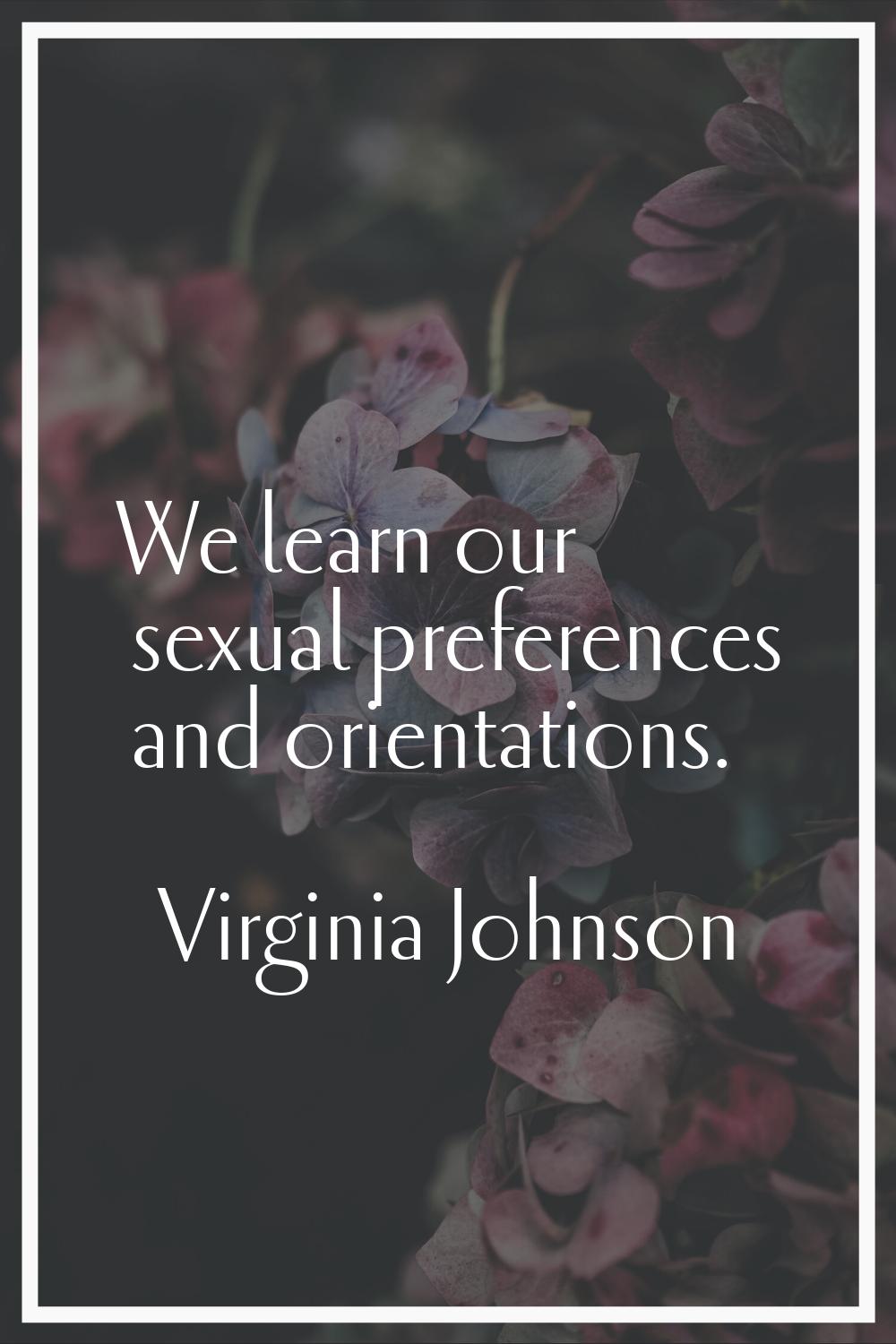 We learn our sexual preferences and orientations.
