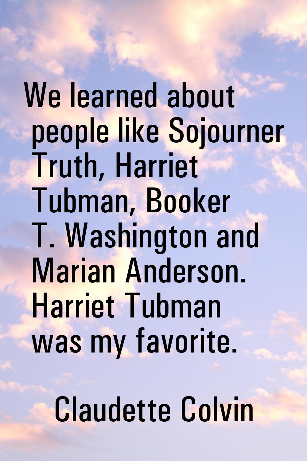 We learned about people like Sojourner Truth, Harriet Tubman, Booker T. Washington and Marian Ander
