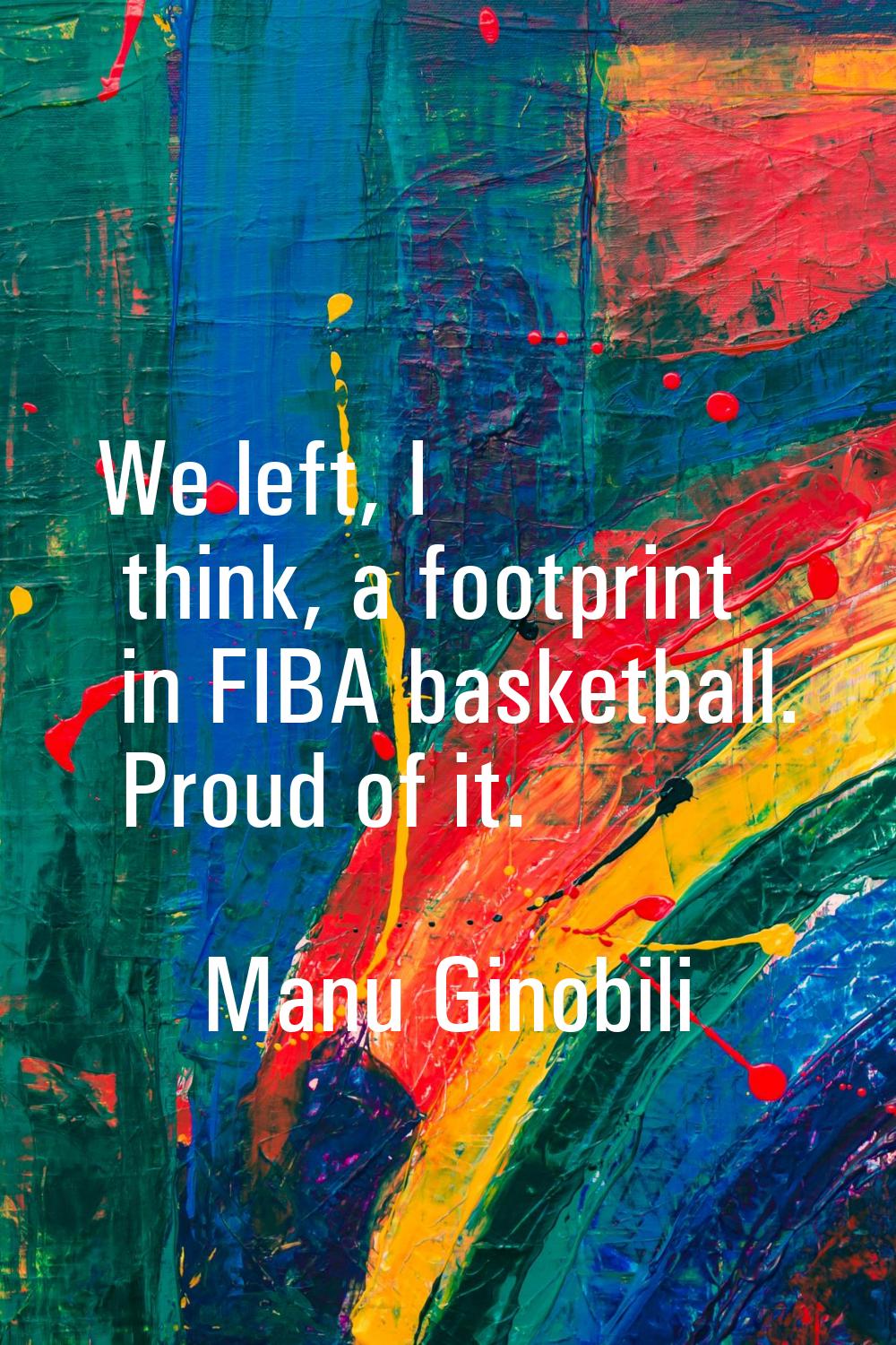 We left, I think, a footprint in FIBA basketball. Proud of it.