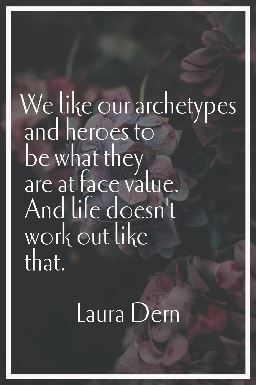 We like our archetypes and heroes to be what they are at face value. And life doesn't work out like