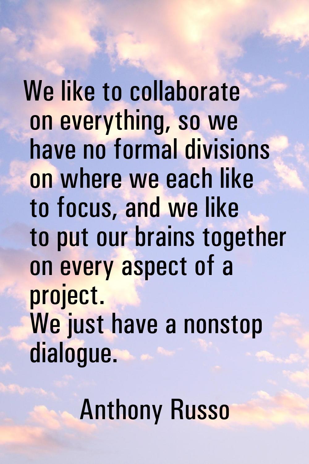 We like to collaborate on everything, so we have no formal divisions on where we each like to focus