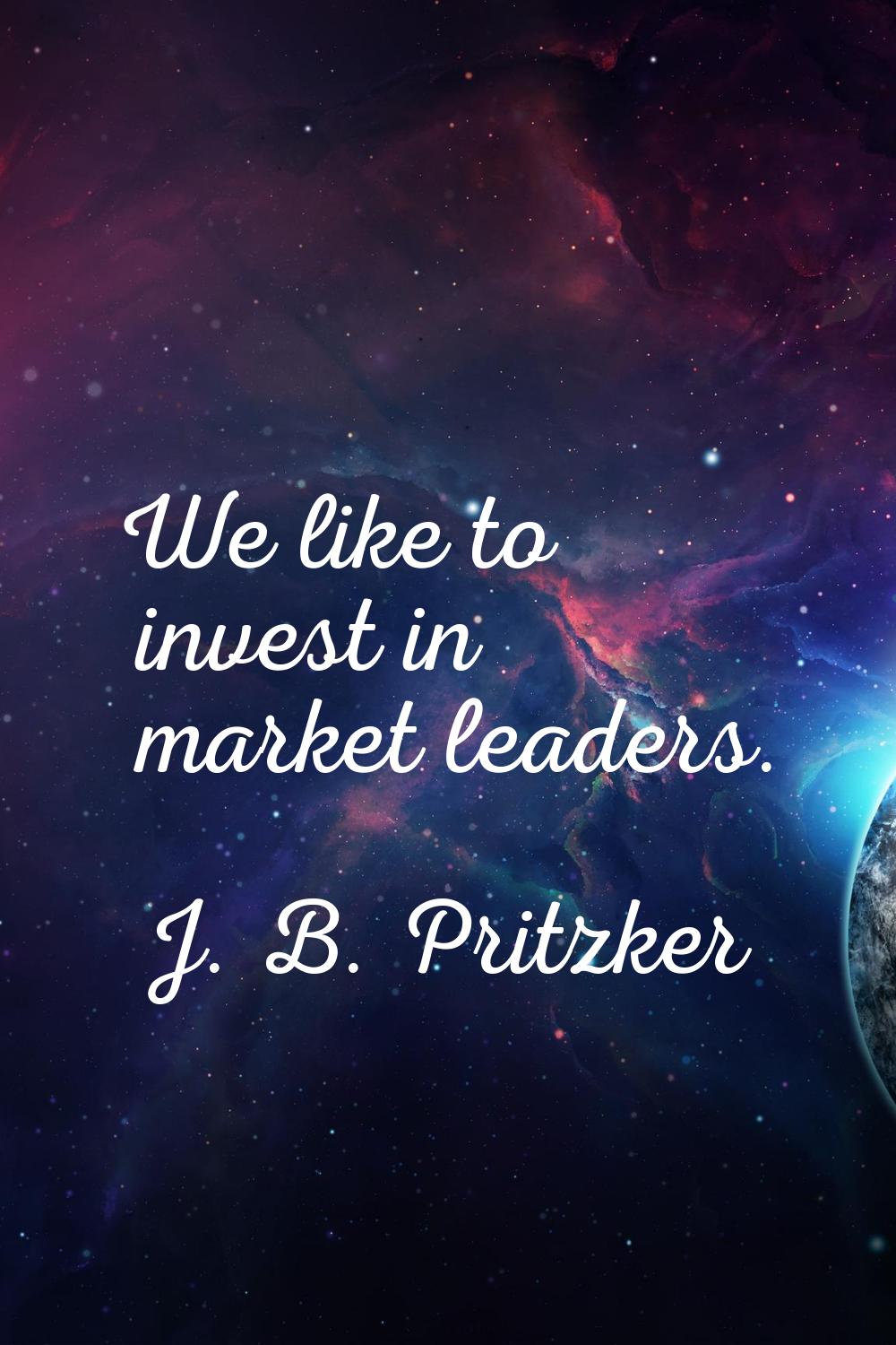 We like to invest in market leaders.