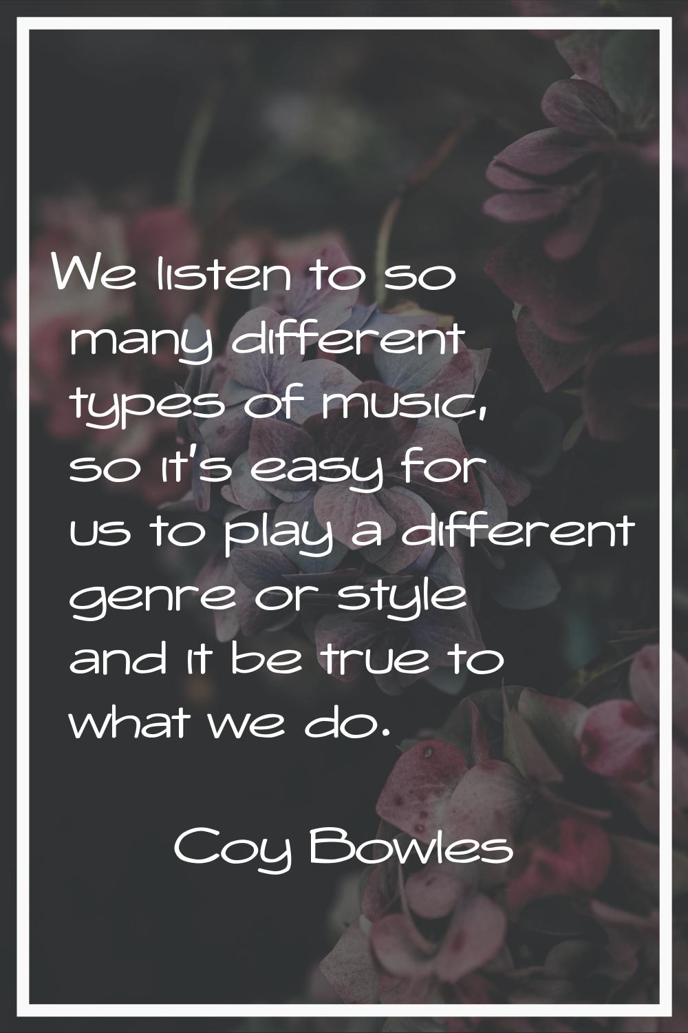 We listen to so many different types of music, so it's easy for us to play a different genre or sty