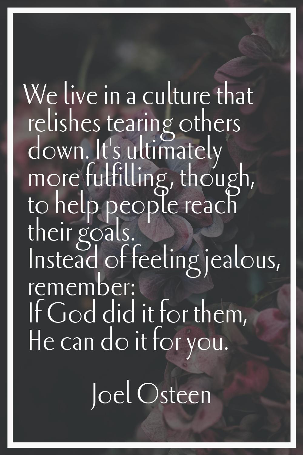 We live in a culture that relishes tearing others down. It's ultimately more fulfilling, though, to