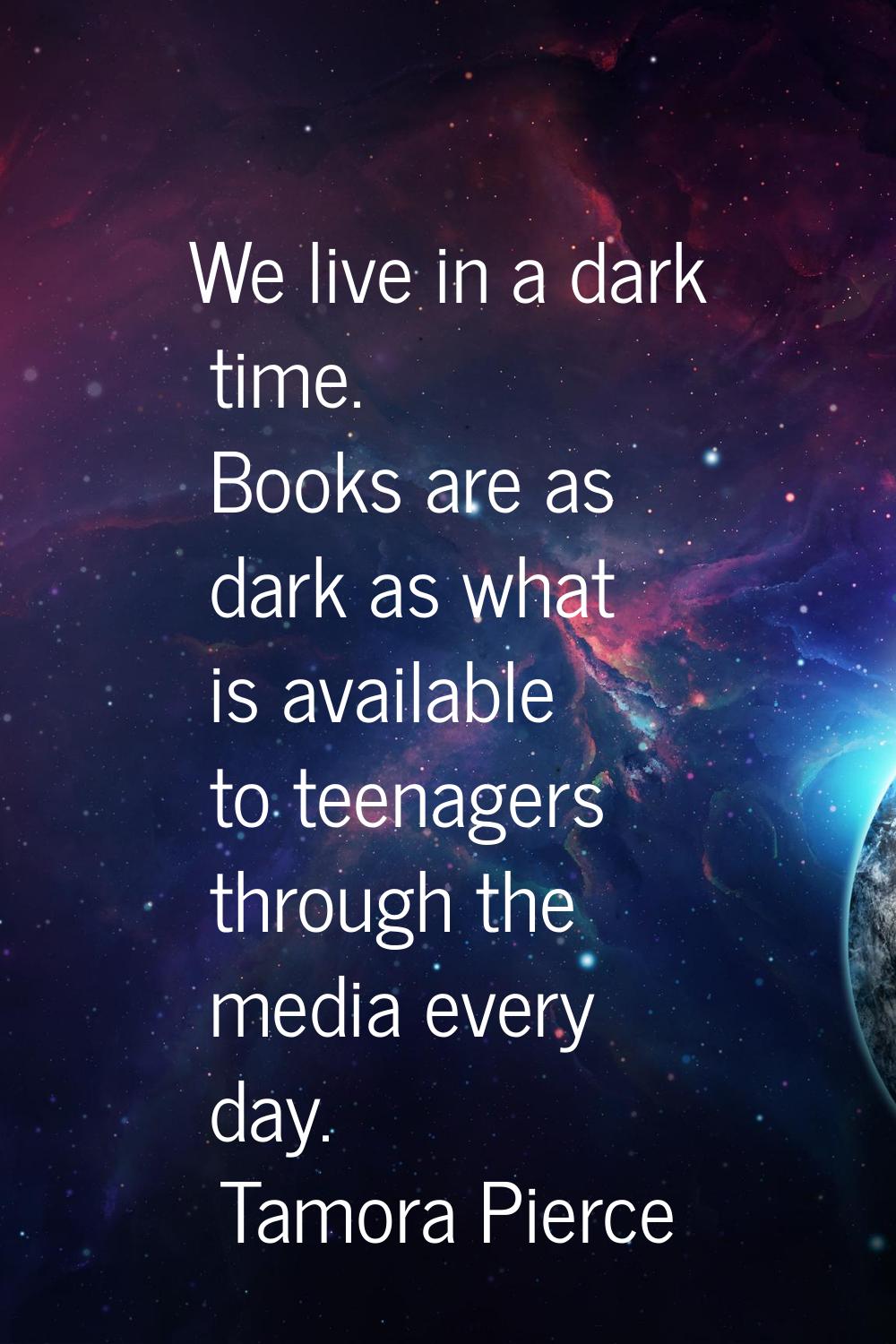 We live in a dark time. Books are as dark as what is available to teenagers through the media every