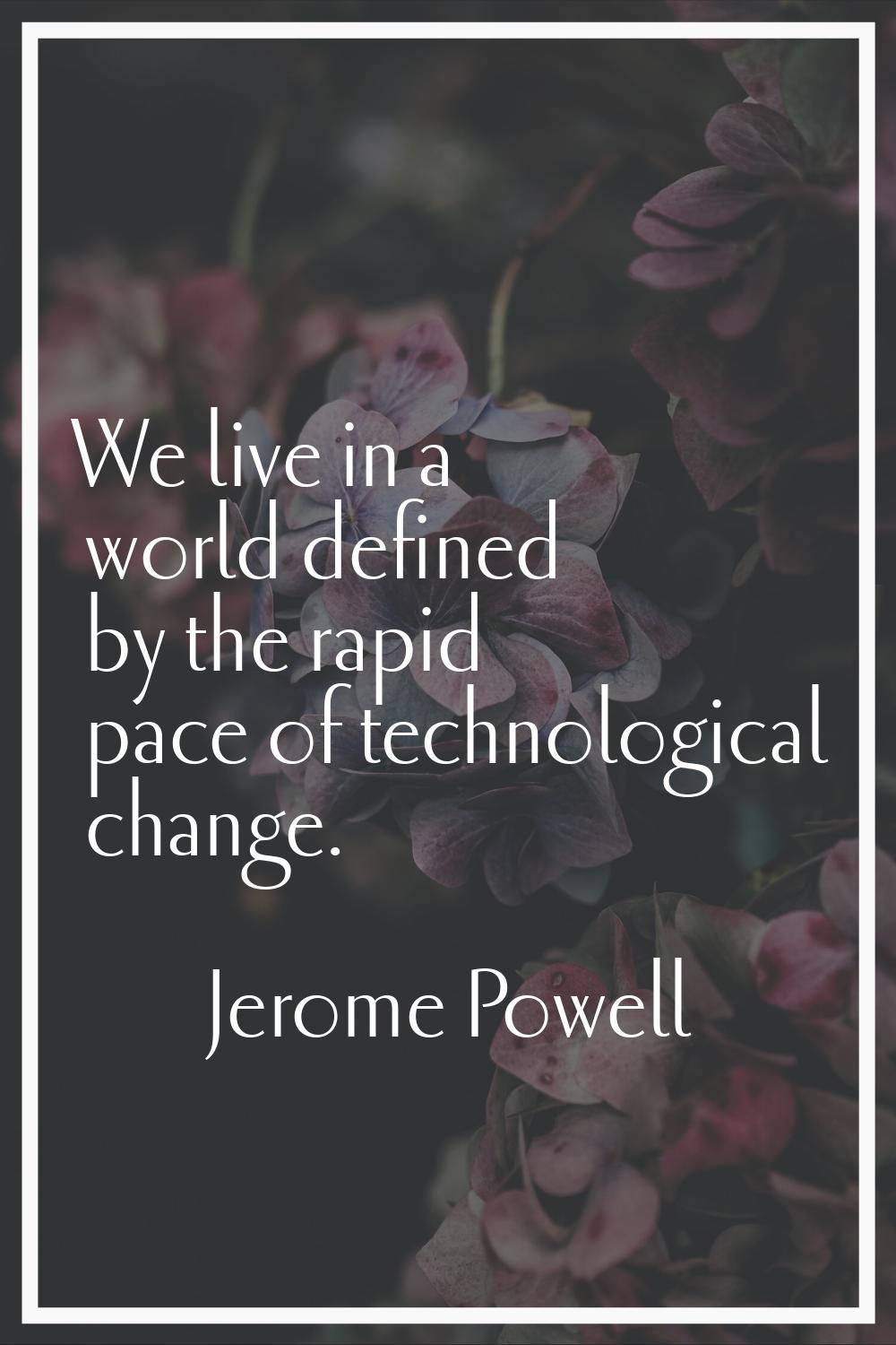 We live in a world defined by the rapid pace of technological change.