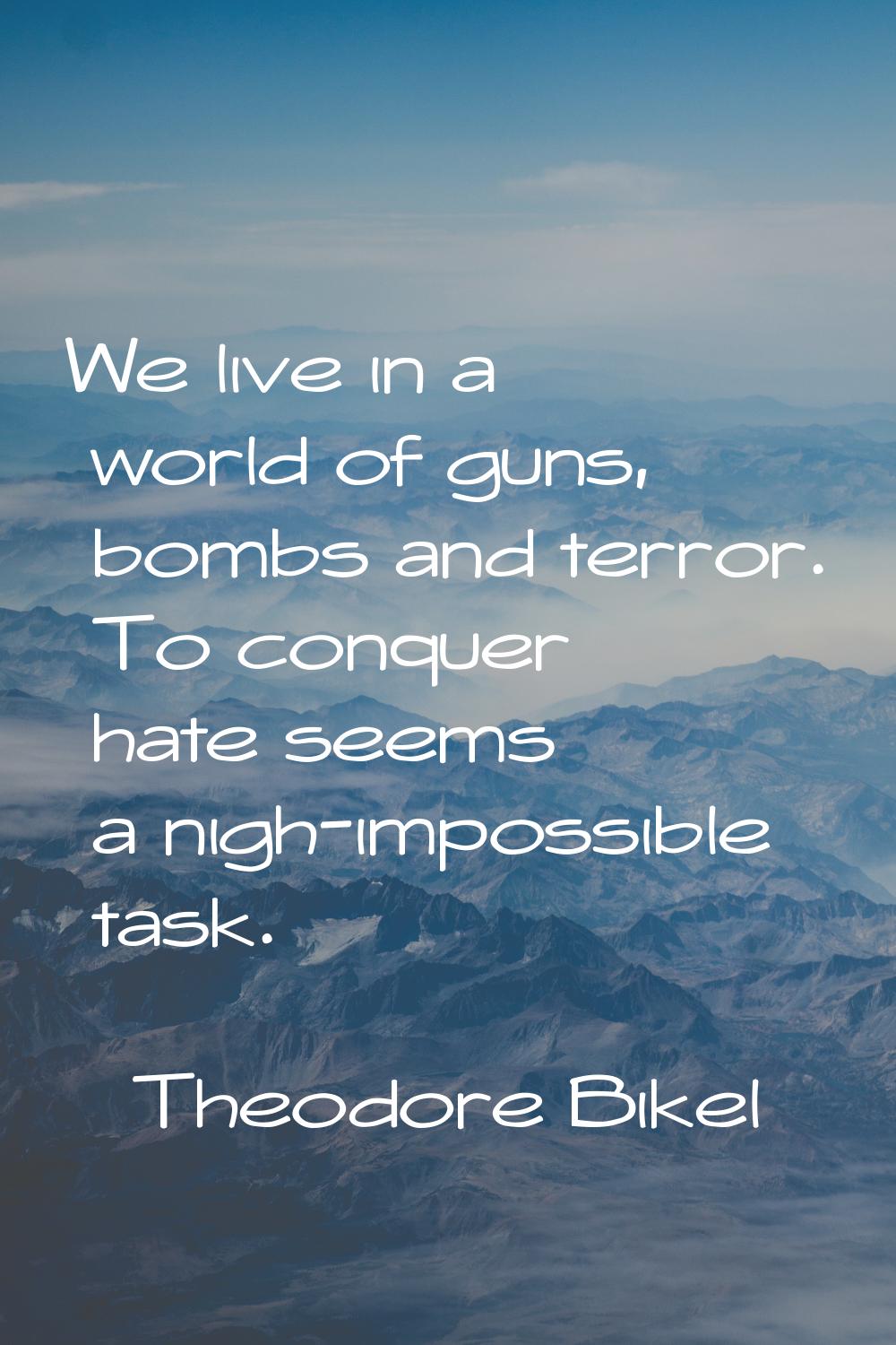 We live in a world of guns, bombs and terror. To conquer hate seems a nigh-impossible task.