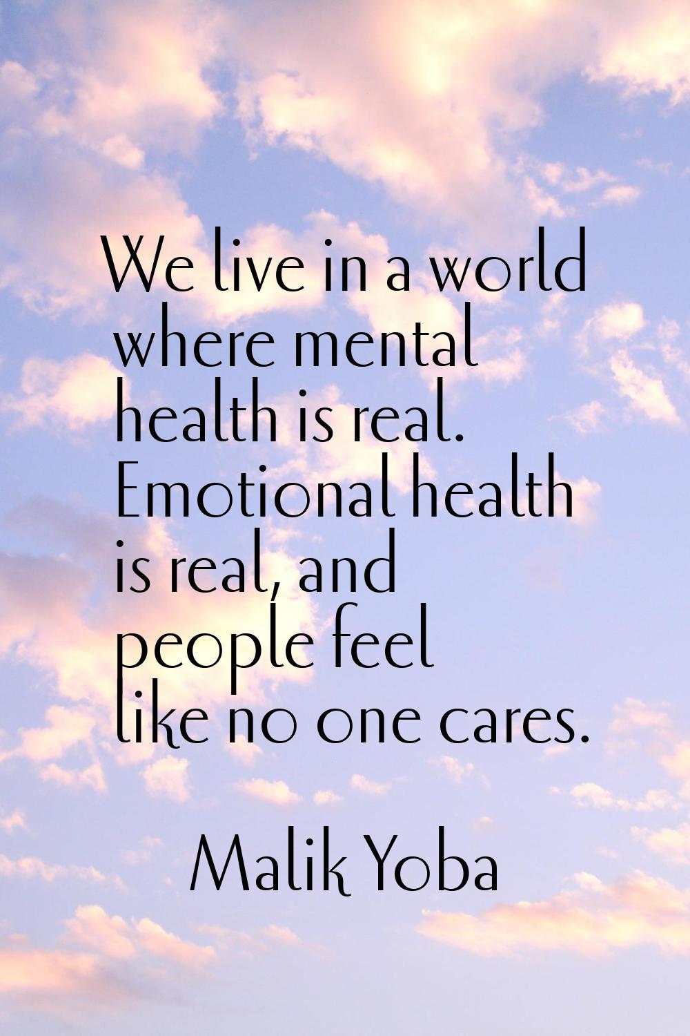 We live in a world where mental health is real. Emotional health is real, and people feel like no o
